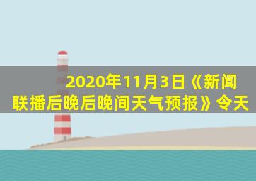 2020年11月3日《新闻联播后晚后晚间天气预报》令天