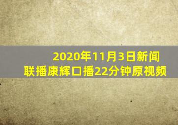 2020年11月3日新闻联播康辉口播22分钟原视频