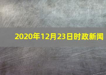 2020年12月23日时政新闻