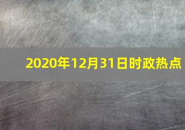 2020年12月31日时政热点