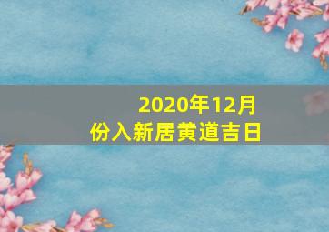 2020年12月份入新居黄道吉日