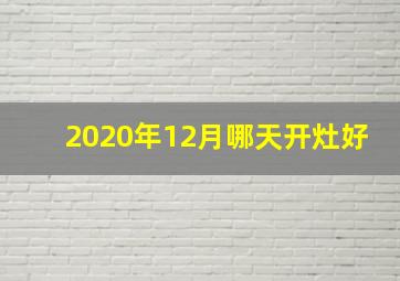 2020年12月哪天开灶好