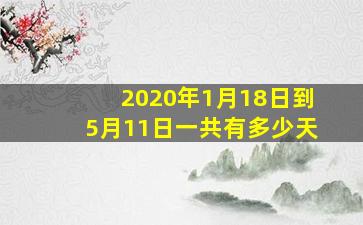 2020年1月18日到5月11日一共有多少天