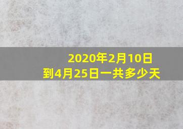 2020年2月10日到4月25日一共多少天