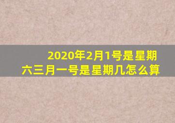 2020年2月1号是星期六三月一号是星期几怎么算