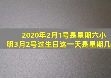 2020年2月1号是星期六小明3月2号过生日这一天是星期几