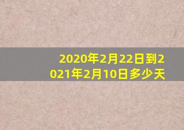 2020年2月22日到2021年2月10日多少天