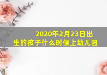 2020年2月23日出生的孩子什么时候上幼儿园