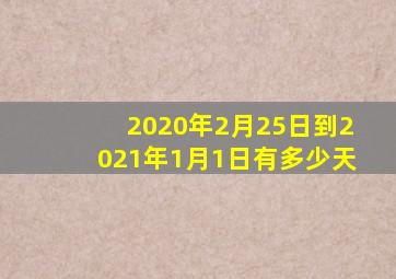 2020年2月25日到2021年1月1日有多少天