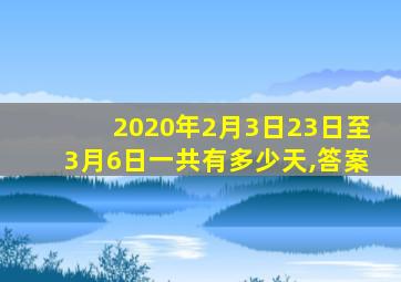 2020年2月3日23日至3月6日一共有多少天,答案