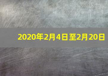 2020年2月4日至2月20日