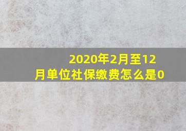 2020年2月至12月单位社保缴费怎么是0