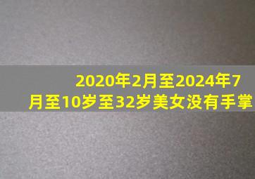 2020年2月至2024年7月至10岁至32岁美女没有手掌