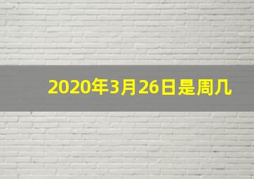 2020年3月26日是周几