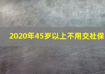 2020年45岁以上不用交社保