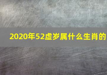 2020年52虚岁属什么生肖的