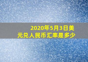 2020年5月3日美元兑人民币汇率是多少