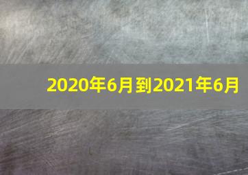 2020年6月到2021年6月