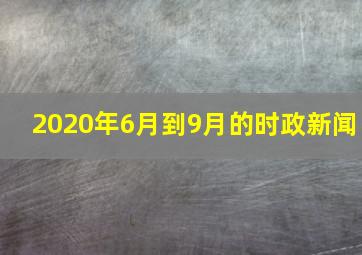 2020年6月到9月的时政新闻