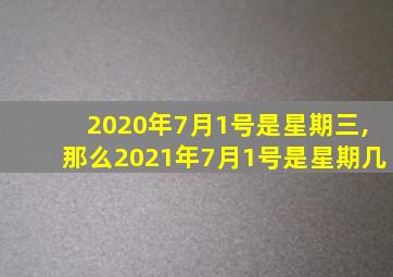 2020年7月1号是星期三,那么2021年7月1号是星期几