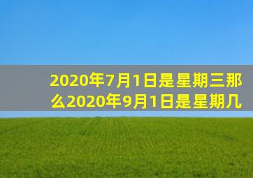 2020年7月1日是星期三那么2020年9月1日是星期几