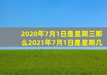 2020年7月1日是星期三那么2021年7月1日是星期几