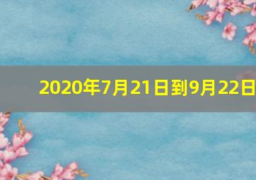 2020年7月21日到9月22日