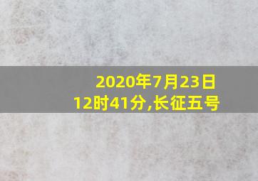 2020年7月23日12时41分,长征五号