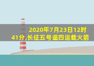 2020年7月23日12时41分,长征五号遥四运载火箭