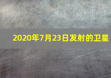 2020年7月23日发射的卫星