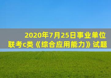 2020年7月25日事业单位联考c类《综合应用能力》试题