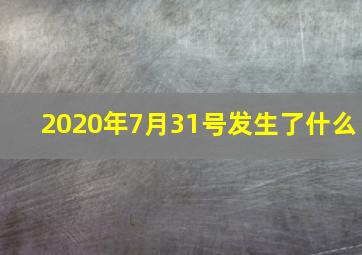 2020年7月31号发生了什么