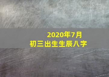 2020年7月初三出生生辰八字