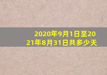 2020年9月1日至2021年8月31日共多少天