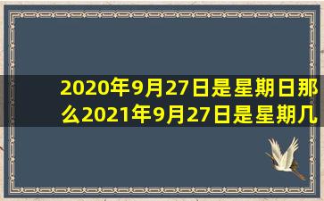 2020年9月27日是星期日那么2021年9月27日是星期几