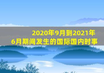 2020年9月到2021年6月期间发生的国际国内时事