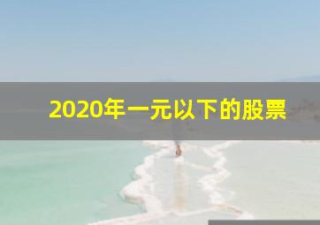 2020年一元以下的股票