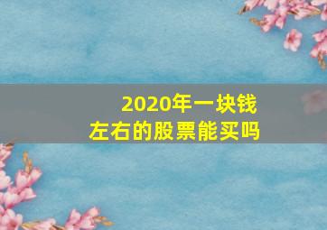 2020年一块钱左右的股票能买吗