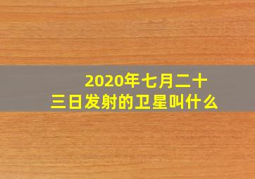 2020年七月二十三日发射的卫星叫什么