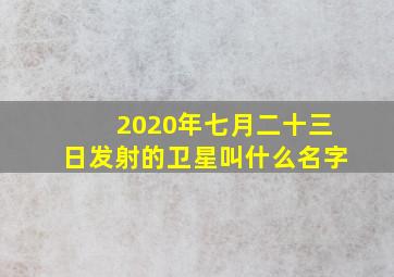 2020年七月二十三日发射的卫星叫什么名字