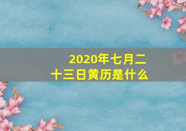 2020年七月二十三日黄历是什么