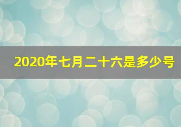 2020年七月二十六是多少号