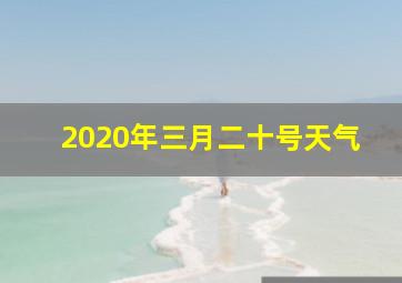 2020年三月二十号天气