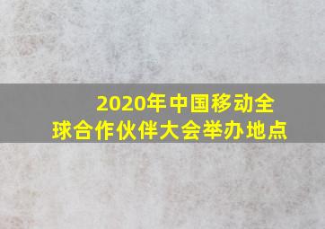 2020年中国移动全球合作伙伴大会举办地点