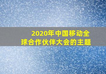 2020年中国移动全球合作伙伴大会的主题