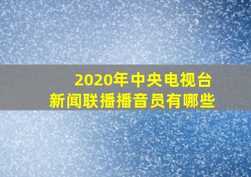 2020年中央电视台新闻联播播音员有哪些