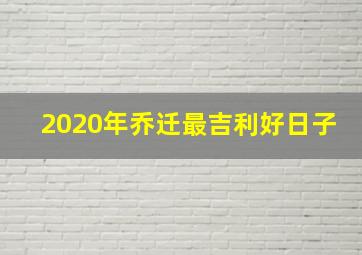 2020年乔迁最吉利好日子