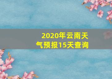 2020年云南天气预报15天查询