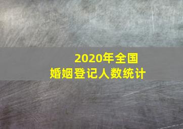 2020年全国婚姻登记人数统计