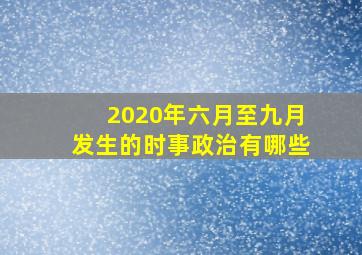 2020年六月至九月发生的时事政治有哪些